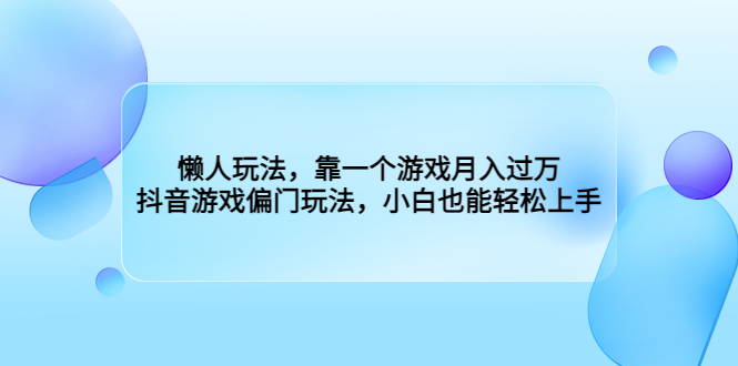 （6741期）懒人玩法，靠一个游戏月入过万，抖音游戏偏门玩法，小白也能轻松上手-恒创联盟资源网
