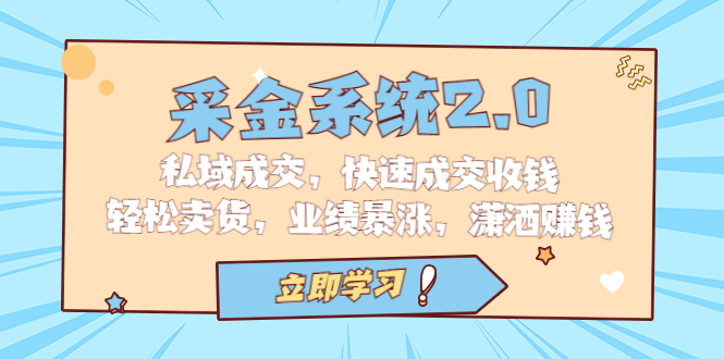 (6750期)采金 系统2.0,私域成交,快速成交收钱,轻松卖货,业绩暴涨,潇洒赚钱-恒创联盟资源网