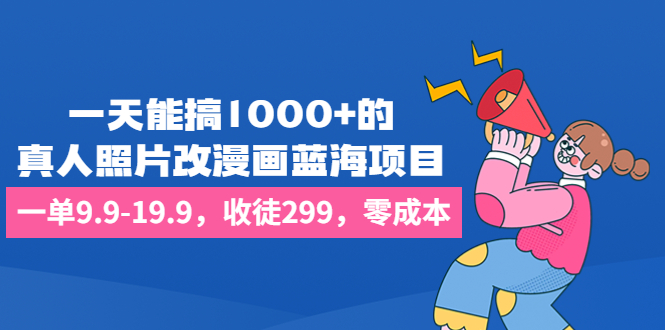 （6776期）一天能搞1000+的，真人照片改漫画蓝海项目，一单9.9-19.9，收徒299，零成本-恒创联盟资源网