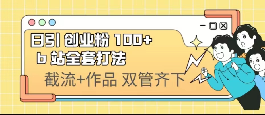 （6792期）日引创业粉 100+  b 站全套打法【实操视频】-恒创联盟资源网