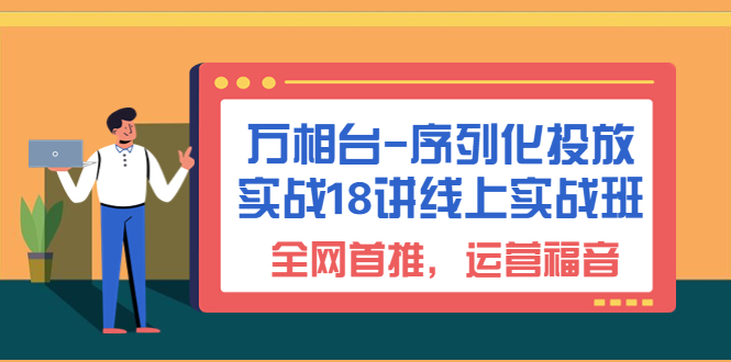 （6795期）万相台-序列化 投放实战18讲线上实战班，全网首推，运营福音！-恒创联盟资源网