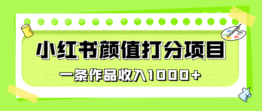（6804期）适合0基础小白的小红书颜值打分项目，一条作品收入1000+-恒创联盟资源网