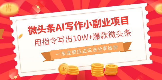 (6814期)微头条AI写作小副业项目,用指令写出10W+爆款微头条,一条龙傻瓜式玩法…-恒创联盟资源网