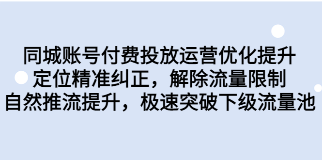（6820期）同城账号付费投放优化提升，定位精准纠正，解除流量限制，自然推流提…-恒创联盟资源网