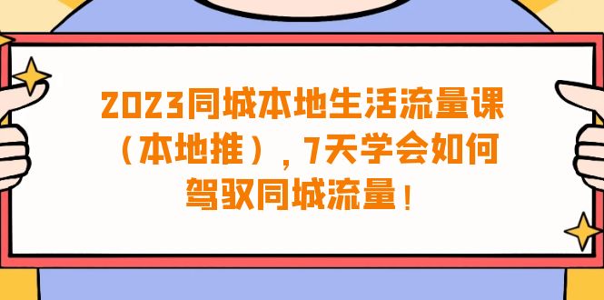 (6855期)2023同城本地生活·流量课(本地推),7天学会如何驾驭同城流量(31节课)-恒创联盟资源网