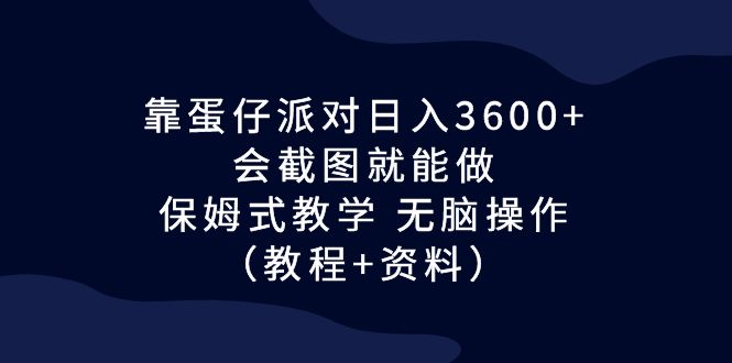 (6867期)靠蛋仔派对日入3600+,会截图就能做,保姆式教学 无脑操作(教程+资料)-恒创联盟资源网