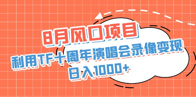 (6868期)8月风口项目,利用TF十周年演唱会录像变现,日入1000+,简单无脑操作-恒创联盟资源网