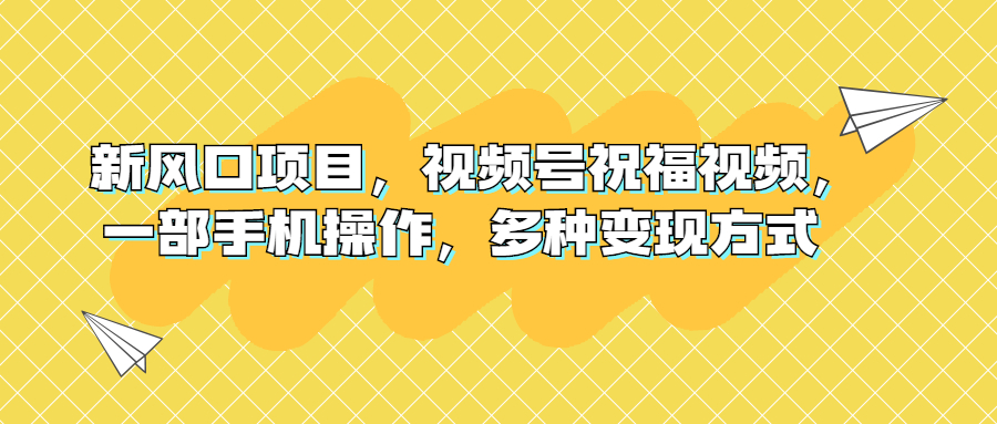 (6895期)新风口项目,视频号祝福视频,一部手机操作,多种变现方式-恒创联盟资源网