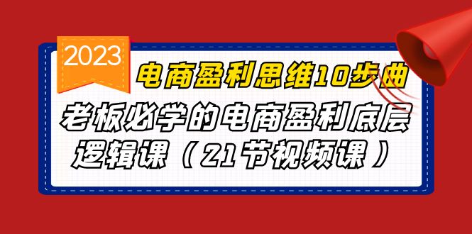 (6899期)电商盈利-思维10步曲,老板必学的电商盈利底层逻辑课(21节视频课)-恒创联盟资源网