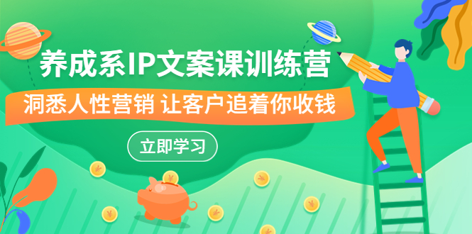 （6900期）养成系-IP文案课训练营，文案心法的天花板 洞悉人性营销 让客户追着你收钱-恒创联盟资源网