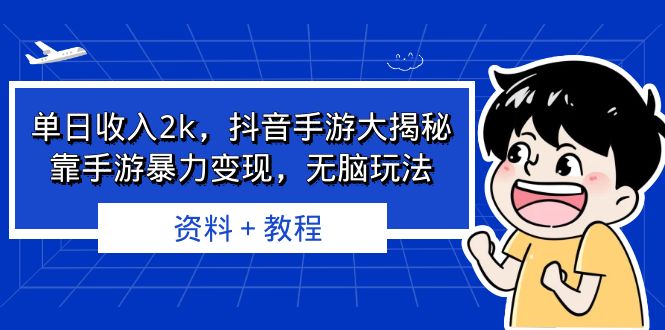 （6908期）单日收入2k，抖音手游大揭秘，靠手游暴力变现，无脑玩法  资料＋教程-恒创联盟资源网