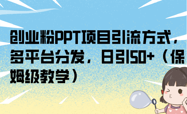 (6957期)创业粉PPT项目引流方式,多平台分发,日引50+(保姆级教学)-恒创联盟资源网