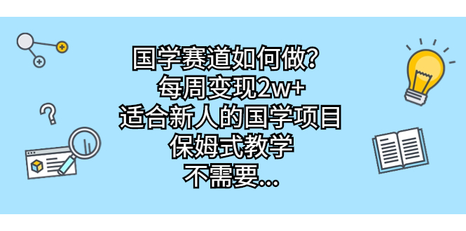 (6976期)国学赛道如何做?每周变现2w+,适合新人的国学项目,保姆式教学,不需要…-恒创联盟资源网