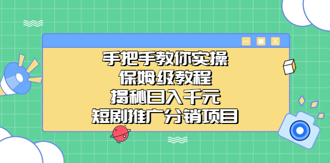 （6984期）手把手教你实操！保姆级教程揭秘日入千元的短剧推广分销项目-恒创联盟资源网