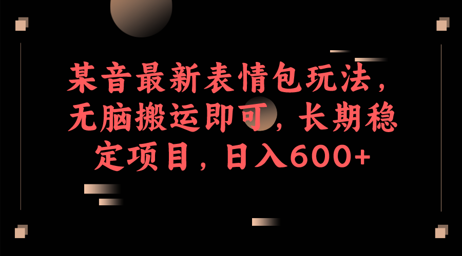 （6993期）某音最新表情包玩法，无脑搬运即可，长期稳定项目，日入600+-恒创联盟资源网