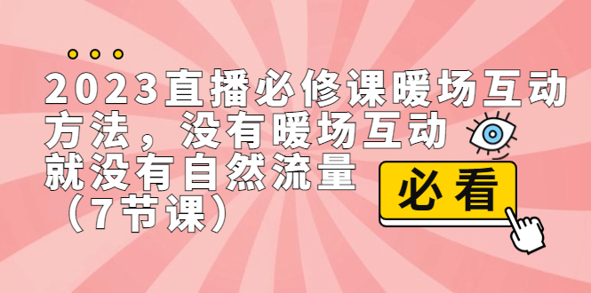 （7003期）2023直播·必修课暖场互动方法，没有暖场互动，就没有自然流量（7节课）-恒创联盟资源网