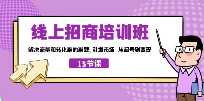 （7005期）线上·招商培训班，解决流量和转化难的难题 引爆市场 从起号到变现（15节）-恒创联盟资源网