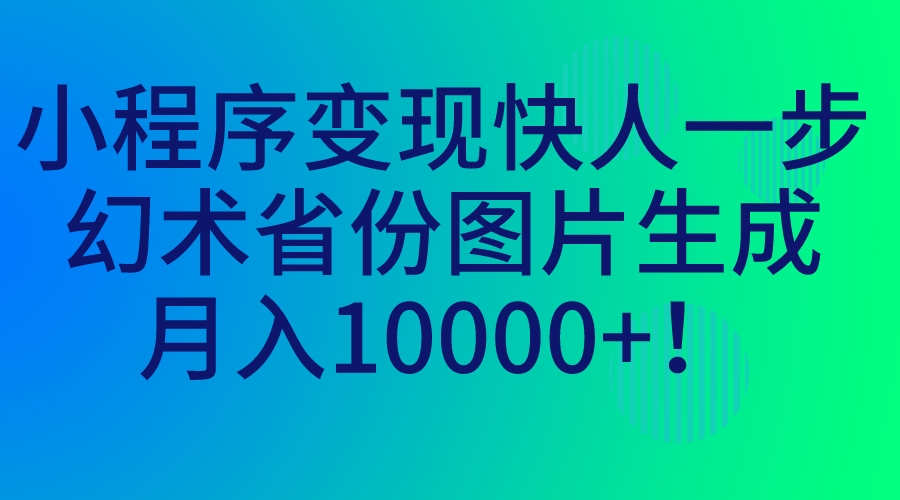 （7008期）小程序变现快人一步，幻术省份图片生成，月入10000+！-恒创联盟资源网