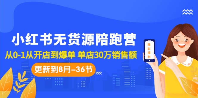 (7049期)小红书无货源陪跑营:从0-1从开店到爆单 单店30万销售额(更至8月-36节课)-恒创联盟资源网