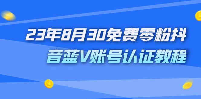 （7073期）外面收费1980的23年8月30免费零粉抖音蓝V账号认证教程-恒创联盟资源网