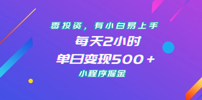 （7076期）零投资，有小白易上手，每天2小时，单日变现500＋，小程序掘金-恒创联盟资源网