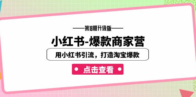 （7096期）小红书-爆款商家营【第18期升级版】用小红书引流，打造淘宝爆款（16节课）-恒创联盟资源网