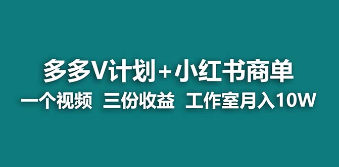 (7099期)【蓝海项目】多多v计划+小红书商单 一个视频三份收益 工作室月入10w打法-恒创联盟资源网