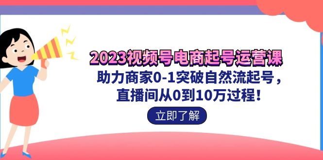 （7110期）2023视频号-电商起号运营课 助力商家0-1突破自然流起号 直播间从0到10w过程-恒创联盟资源网