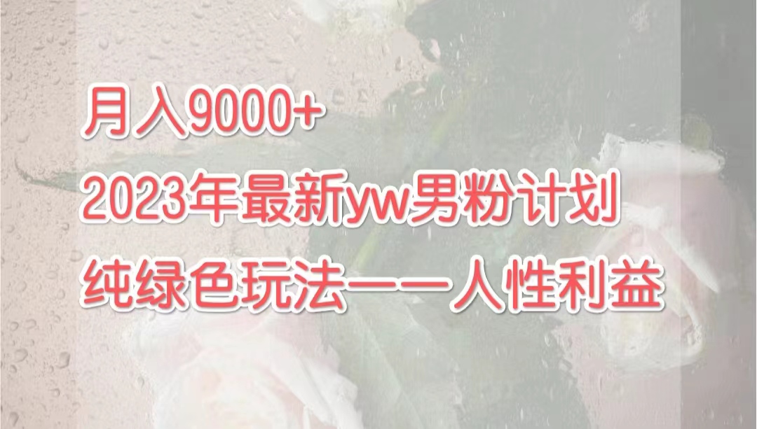 （7111期）月入9000+2023年9月最新yw男粉计划绿色玩法——人性之利益-恒创联盟资源网