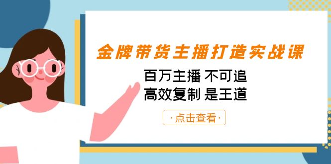 （7134期）金牌带货主播打造实战课：百万主播 不可追，高效复制 是王道（10节课）-恒创联盟资源网
