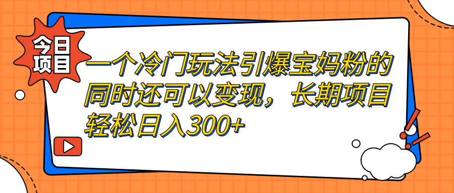 （7147期）一个冷门玩法引爆宝妈粉的同时还可以变现，长期项目轻松日入300+-恒创联盟资源网