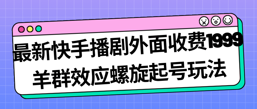 （7194期）最新快手播剧外面收费1999羊群效应螺旋起号玩法配合流量日入几百完全没问题-恒创联盟资源网