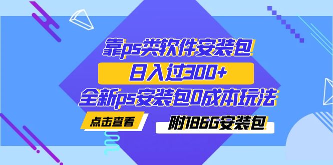 （7213期）靠ps类软件安装包，日入过300+全新ps安装包0成本玩法（附186G安装包）-恒创联盟资源网