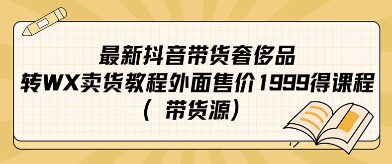 （7242期）最新抖音奢侈品转微信卖货教程外面售价1999的课程（带货源）-恒创联盟资源网