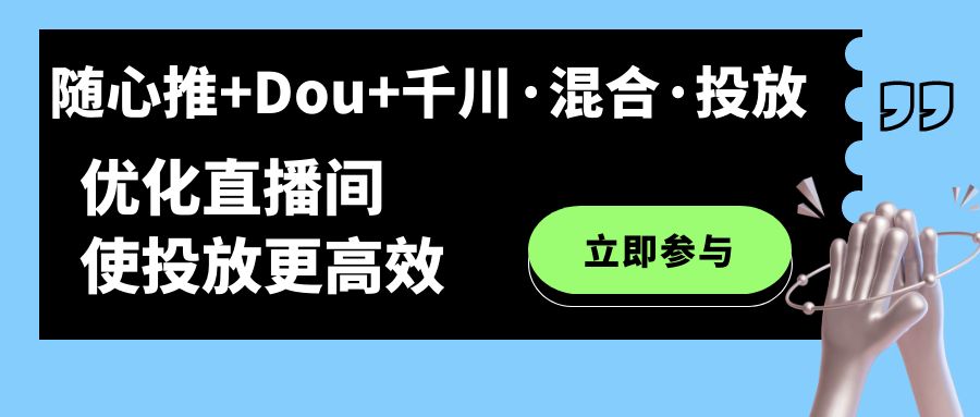 (7258期)随心推+Dou+千川·混合·投放新玩法,优化直播间使投放更高效-恒创联盟资源网