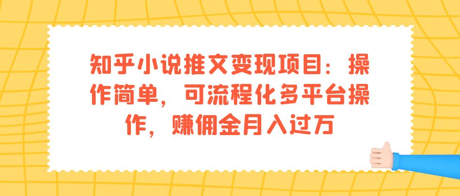 （7260期）知乎小说推文变现项目：操作简单，可流程化多平台操作，赚佣金月入过万-恒创联盟资源网