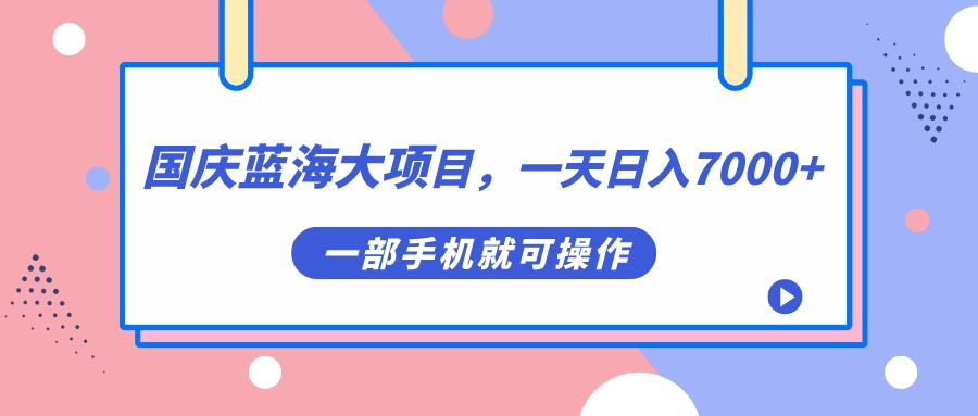 （7278期）国庆蓝海大项目，一天日入7000+，一部手机就可操作-恒创联盟资源网