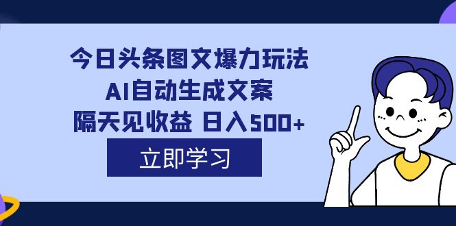 (7300期)外面收费1980的今日头条图文爆力玩法,AI自动生成文案,隔天见收益 日入500+-恒创联盟资源网