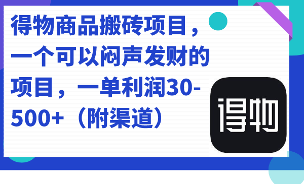 （7303期）得物商品搬砖项目，一个可以闷声发财的项目，一单利润30-500+（附渠道）-恒创联盟资源网