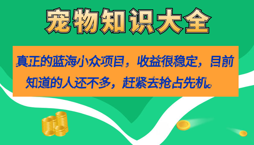 （7348期）真正的蓝海小众项目，宠物知识大全，收益很稳定（教务+素材）-恒创联盟资源网