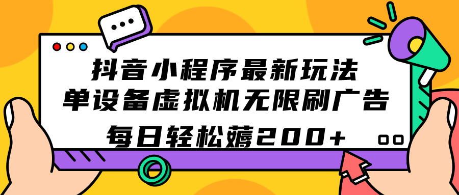 （7371期）抖音小程序最新玩法  单设备虚拟机无限刷广告 每日轻松薅200+-恒创联盟资源网