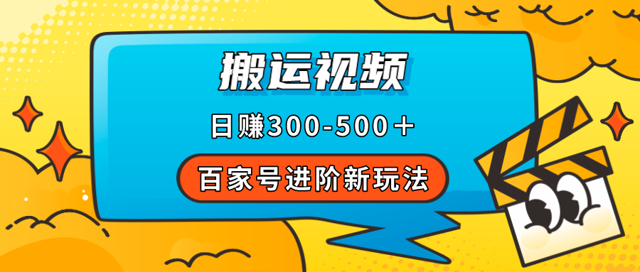 （7382期）百家号进阶新玩法，靠搬运视频，轻松日赚500＋，附详细操作流程-恒创联盟资源网