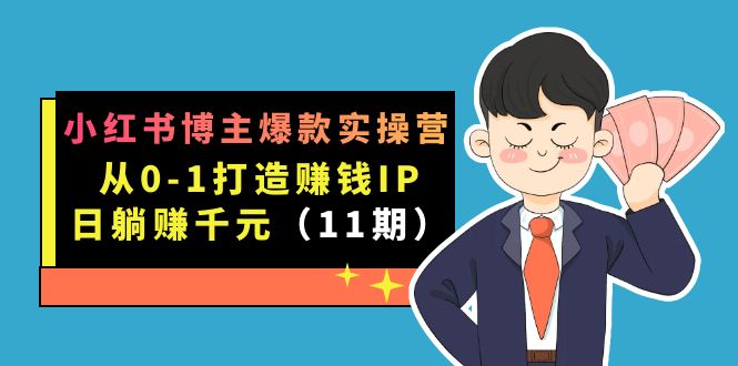 （7424期）小红书博主爆款实操营·第11期：从0-1打造赚钱IP，日躺赚千元，9月完结新课-恒创联盟资源网