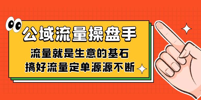 （7435期）公域流量-操盘手，流量就是生意的基石，搞好流量定单源源不断-恒创联盟资源网