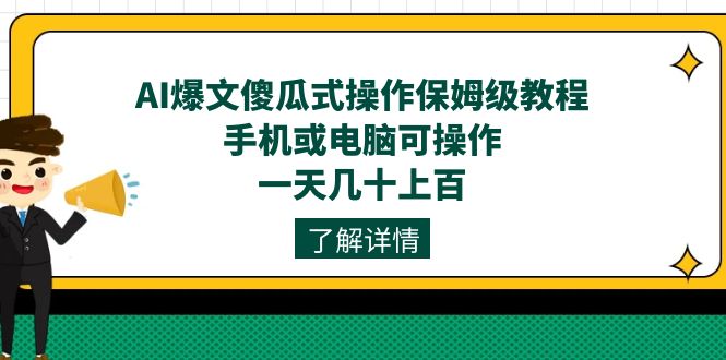 （7444期）AI爆文傻瓜式操作保姆级教程，手机或电脑可操作，一天几十上百！-恒创联盟资源网