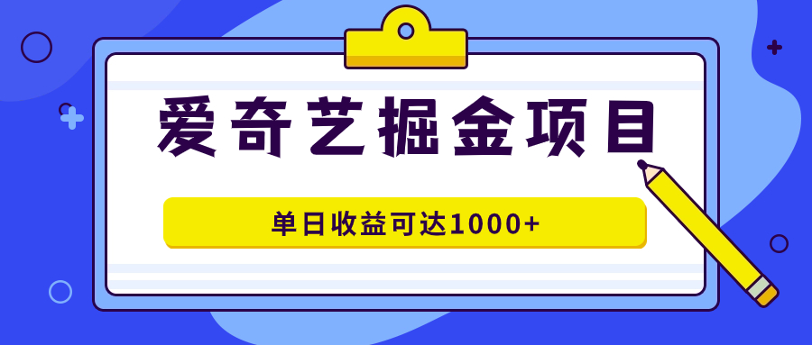 （7513期）爱奇艺掘金项目，一条作品几分钟完成，可批量操作，单日收益可达1000+-恒创联盟资源网