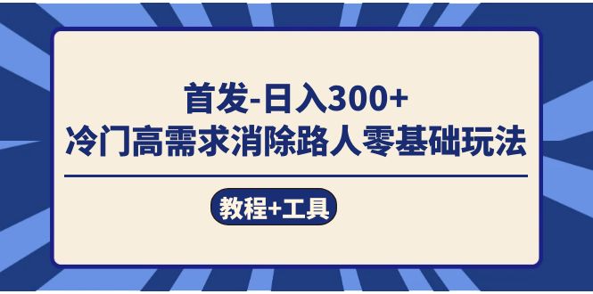 （7534期）首发日入300+  冷门高需求消除路人零基础玩法（教程+工具）-恒创联盟资源网