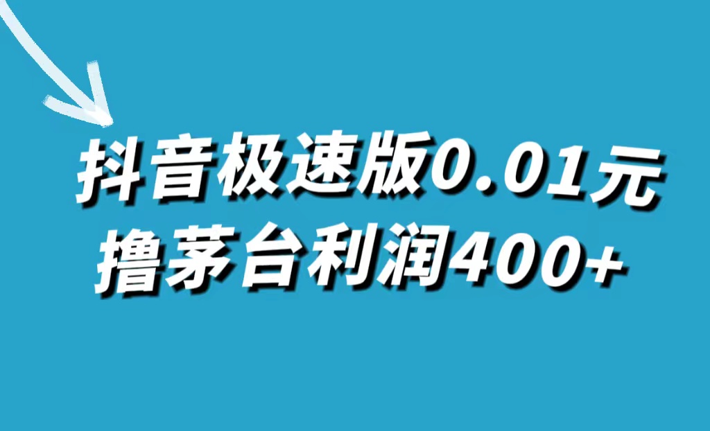 （7536期）抖音极速版0.01元撸茅台，一单利润400+-恒创联盟资源网