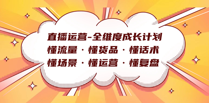 （7552期）直播运营-全维度成长计划 懂流量·懂货品·懂话术·懂场景·懂运营·懂复盘-恒创联盟资源网