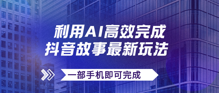 （7564期）抖音故事最新玩法，通过AI一键生成文案和视频，日收入500+一部手机即可完成-恒创联盟资源网